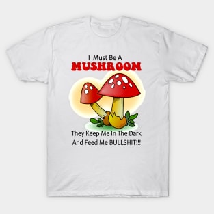 I must be a mushroom keep me in the dark feed me bullshit T-Shirt